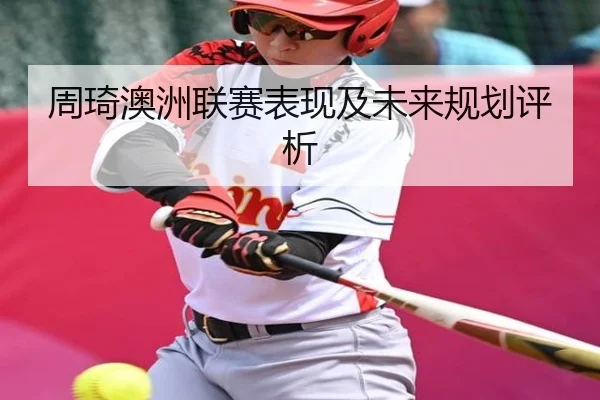 周琦澳洲联赛表现及未来规划评析
